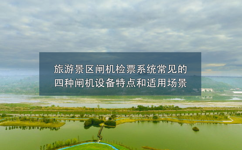 旅游景區(qū)閘機檢票系統(tǒng)常見的四種閘機設備特點和適用場景