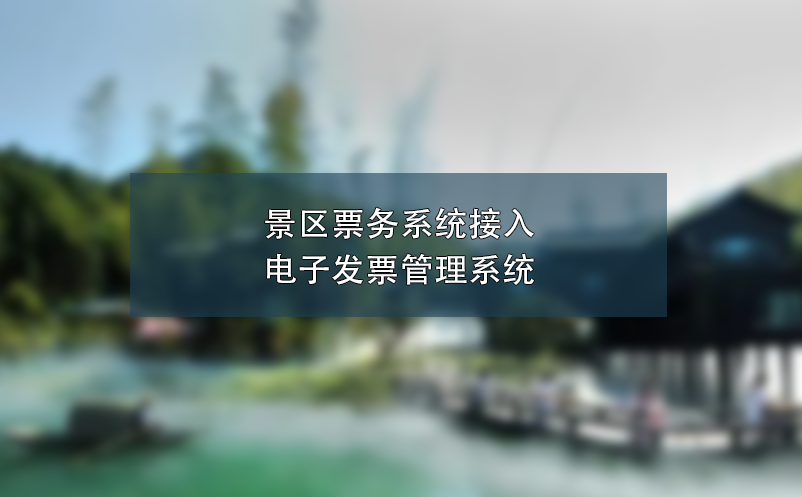 景區(qū)票務(wù)系統(tǒng)接入電子發(fā)票管理系統(tǒng),簡(jiǎn)化流程、提高效率