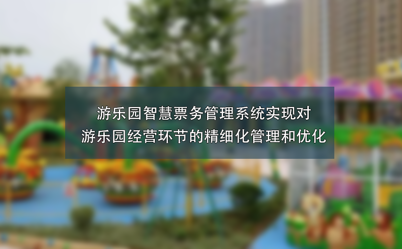 游樂園智慧票務(wù)管理系統(tǒng)實(shí)現(xiàn)對游樂園經(jīng)營環(huán)節(jié)的精細(xì)化管理和優(yōu)化