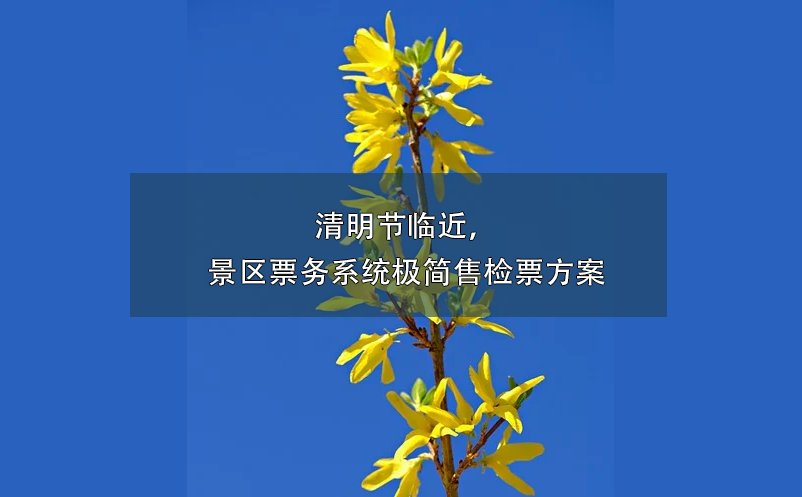 清明節(jié)臨近，景區(qū)票務(wù)系統(tǒng)極簡售檢票方案