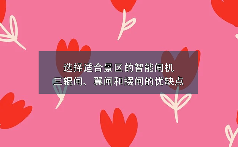 選擇適合景區(qū)的智能閘機(jī)：三輥閘、翼閘和擺閘的優(yōu)缺點(diǎn)