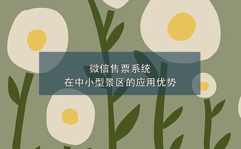 微信售票系統(tǒng)在中小型景區(qū)的應(yīng)用優(yōu)勢(shì)