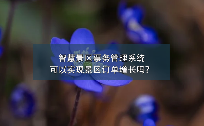 智慧景區(qū)票務(wù)管理系統(tǒng)可以實(shí)現(xiàn)景區(qū)訂單增長嗎？
