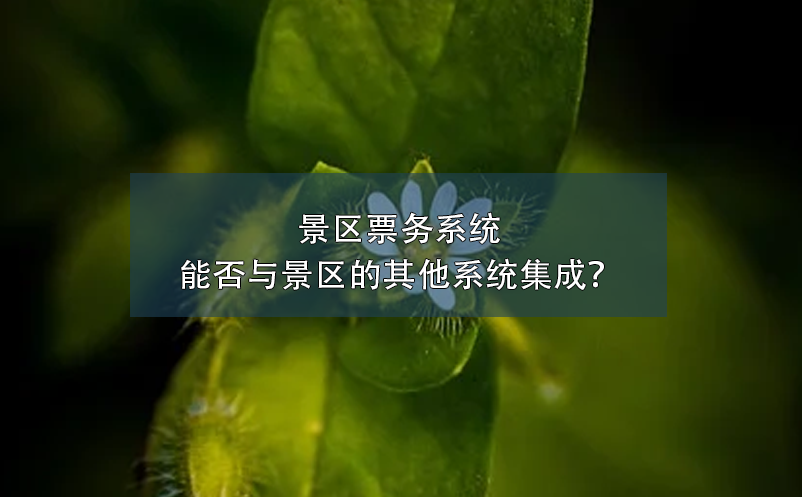 景區(qū)票務(wù)系統(tǒng)能否與景區(qū)的其他系統(tǒng)集成？