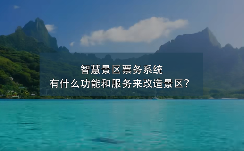 智慧景區(qū)票務系統(tǒng)有什么功能和服務來改造景區(qū)？