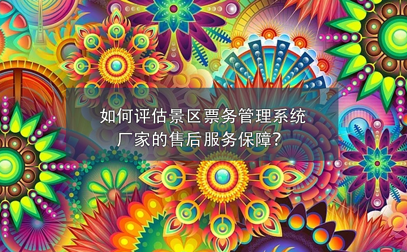 如何評估景區(qū)票務(wù)管理系統(tǒng)廠家的售后服務(wù)保障？