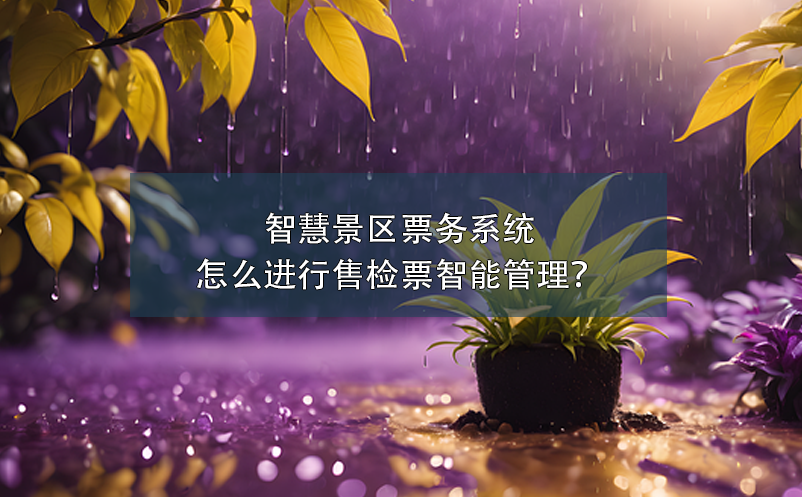 智慧景區(qū)票務系統(tǒng)怎么進行售檢票智能管理？