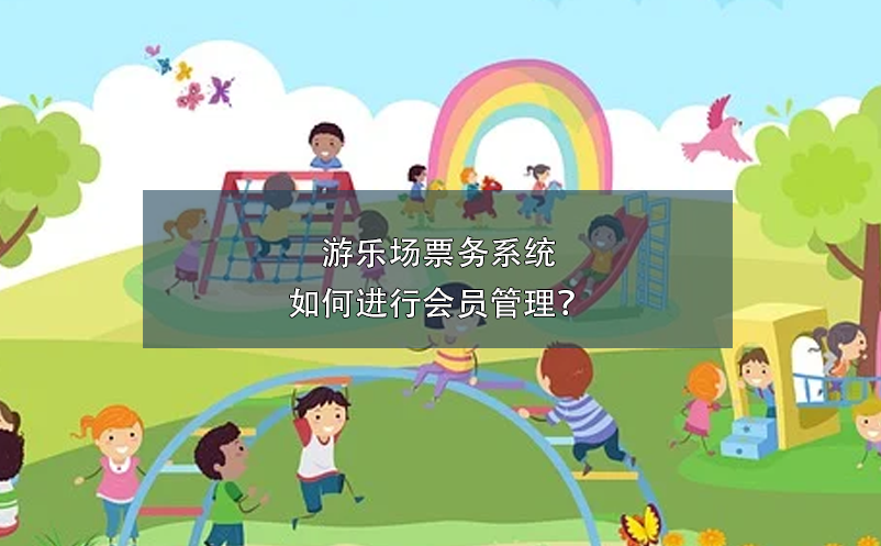 游樂(lè)場(chǎng)票務(wù)系統(tǒng)如何進(jìn)行會(huì)員管理？