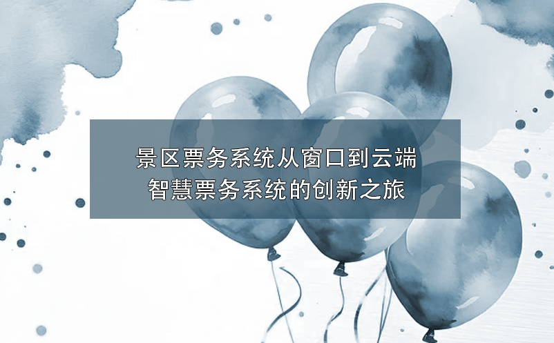 智慧景區(qū)票務系統(tǒng)創(chuàng)新融合，為景區(qū)帶來營銷與服務的雙重革新