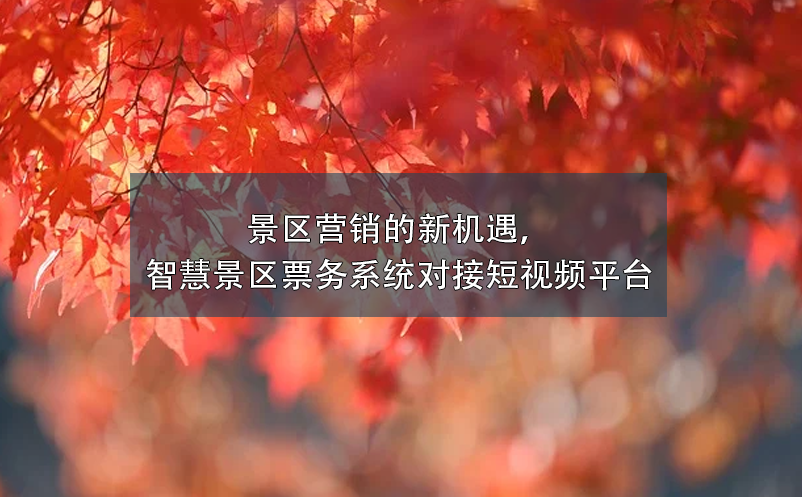 景區(qū)營(yíng)銷的新機(jī)遇，智慧景區(qū)票務(wù)系統(tǒng)對(duì)接短視頻平臺(tái)