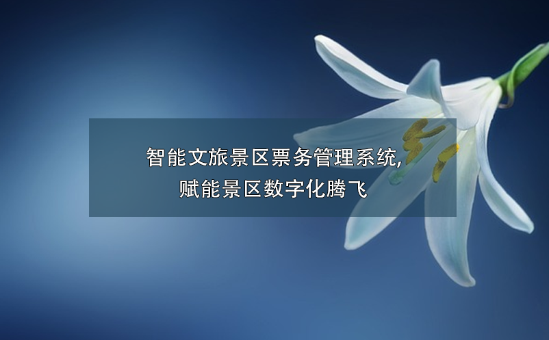 智能文旅景區(qū)票務管理系統(tǒng),賦能景區(qū)數(shù)字化騰飛