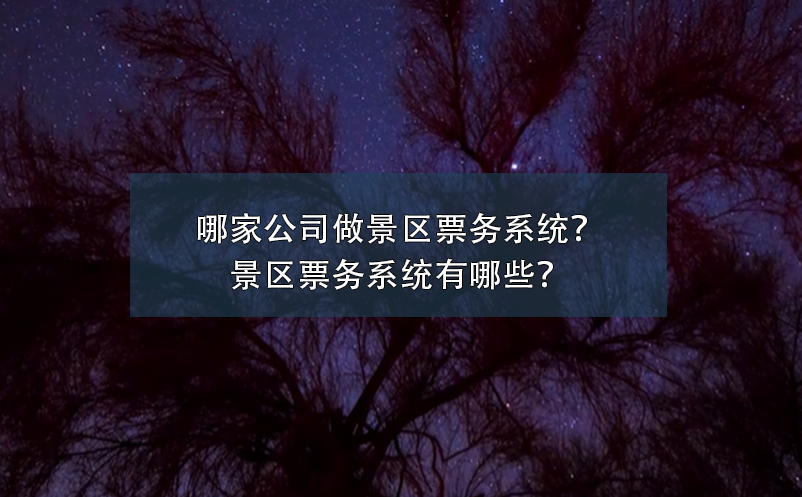 哪家公司做景區(qū)票務(wù)系統(tǒng)？景區(qū)票務(wù)系統(tǒng)有哪些？