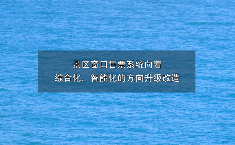 景區(qū)窗口售票系統(tǒng)向著綜合化、智能化的方向升級改造