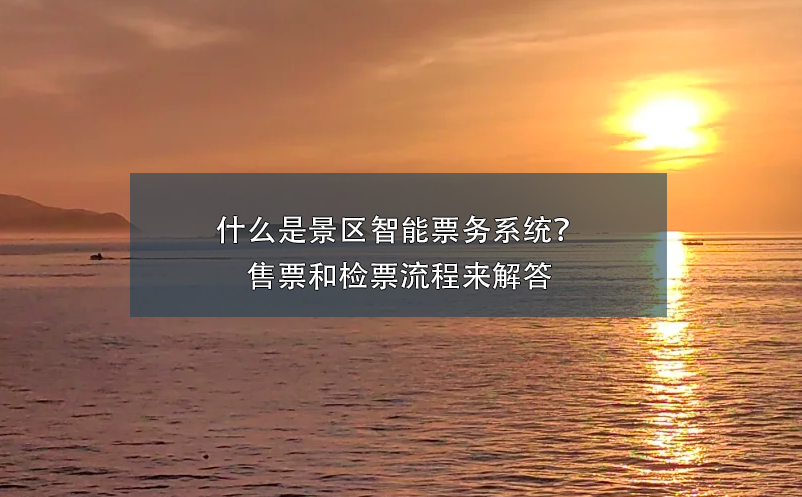 什么是景區(qū)智能票務(wù)系統(tǒng)？ 售票和檢票流程來解答
