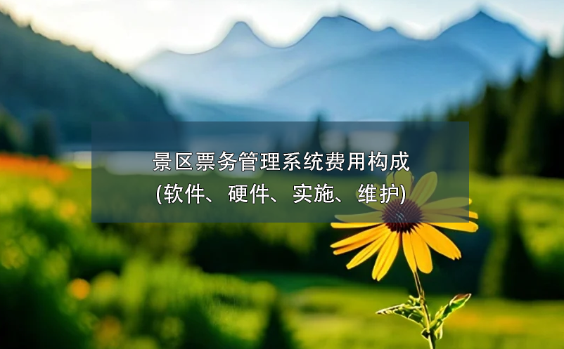 景區(qū)票務管理系統(tǒng)費用構成(軟件、硬件、實施、維護)