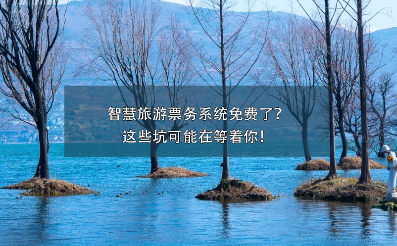 智慧旅游票務系統(tǒng)免費了？這些坑可能在等著你！