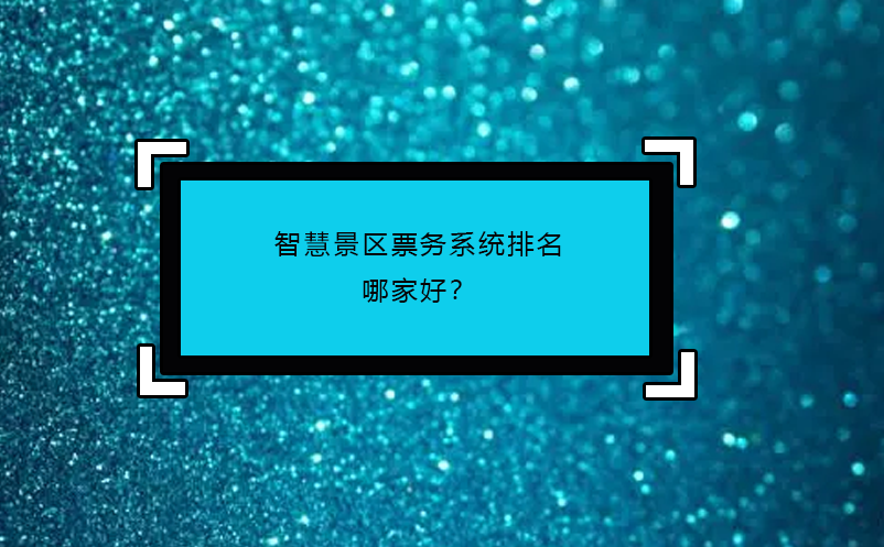 智慧景區(qū)票務系統(tǒng)排名哪家好？