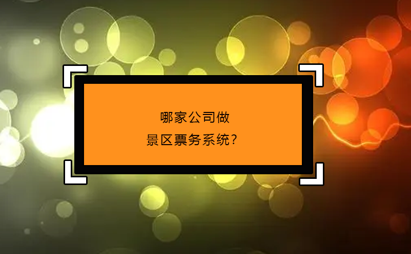 哪家公司做景區(qū)票務(wù)系統(tǒng)？