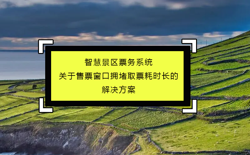 智慧景區(qū)票務(wù)系統(tǒng)關(guān)于售票窗口擁堵取票耗時(shí)長(zhǎng)的解決方案
