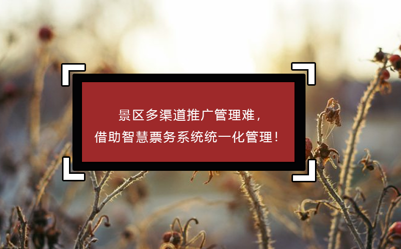 景區(qū)多渠道推廣管理難，借助智慧票務(wù)系統(tǒng)統(tǒng)一化管理！