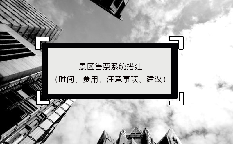 景區(qū)售票系統(tǒng)搭建（時間、費用、注意事項、建議）
