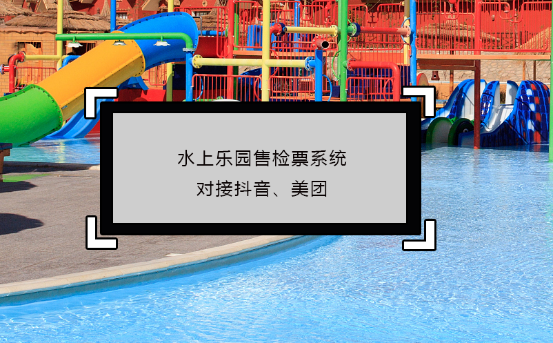 水上樂園售檢票系統(tǒng)對接抖音、美團