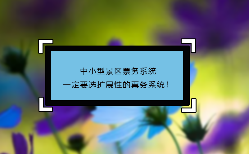 中小型景區(qū)票務(wù)系統(tǒng)一定要選擴(kuò)展性的票務(wù)系統(tǒng)！