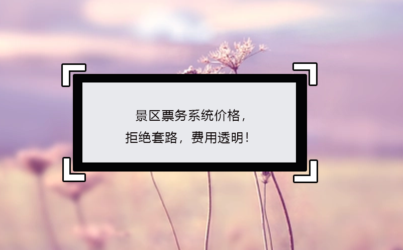 景區(qū)票務(wù)系統(tǒng)價(jià)格，拒絕套路，費(fèi)用透明！