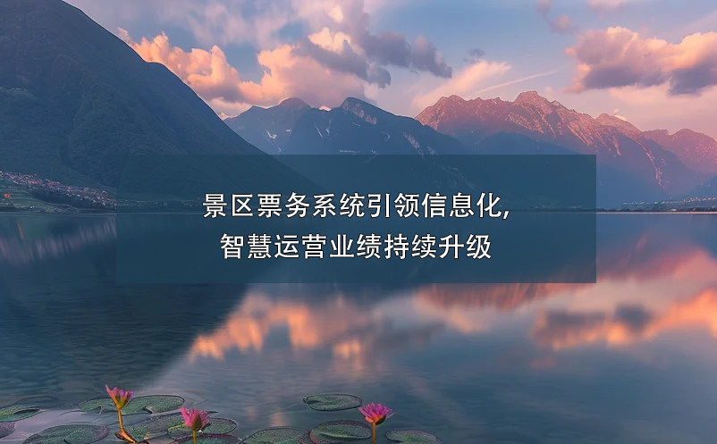 景區(qū)票務(wù)系統(tǒng)引領(lǐng)信息化,智慧運(yùn)營業(yè)績持續(xù)升級(jí)
