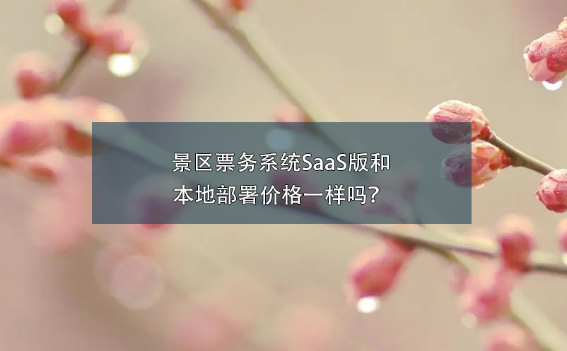 景區(qū)票務(wù)系統(tǒng)SaaS版和本地部署價(jià)格一樣嗎？