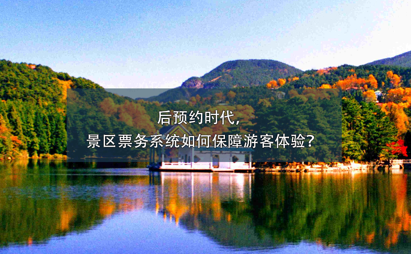 后預(yù)約時代，景區(qū)票務(wù)系統(tǒng)如何保障游客體驗？