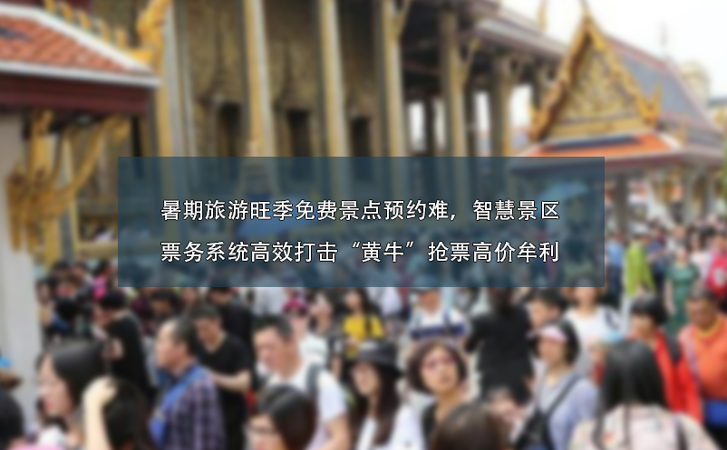 暑期旅游旺季免費(fèi)景點(diǎn)預(yù)約難、智慧景區(qū)票務(wù)系統(tǒng)高效打擊“黃?！睋屍备邇r(jià)牟利