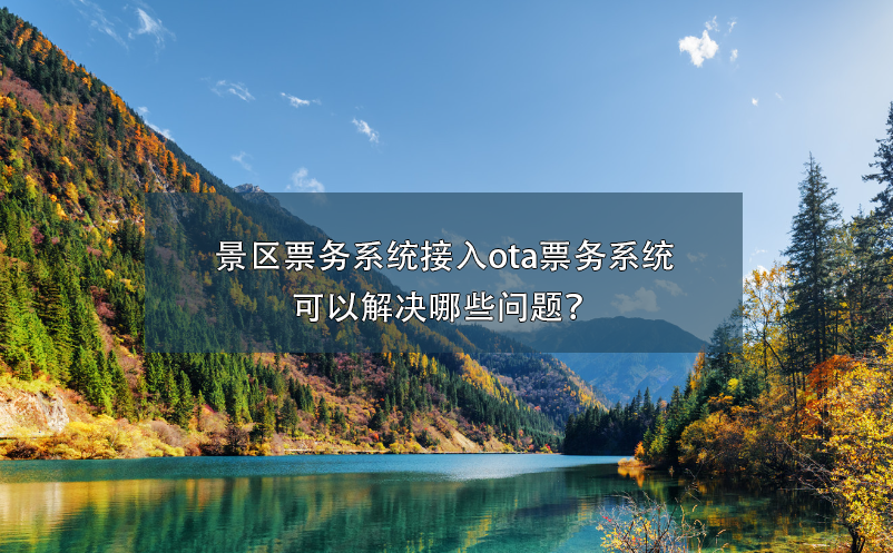 景區(qū)票務(wù)系統(tǒng)接入ota票務(wù)系統(tǒng)可以解決哪些問(wèn)題？