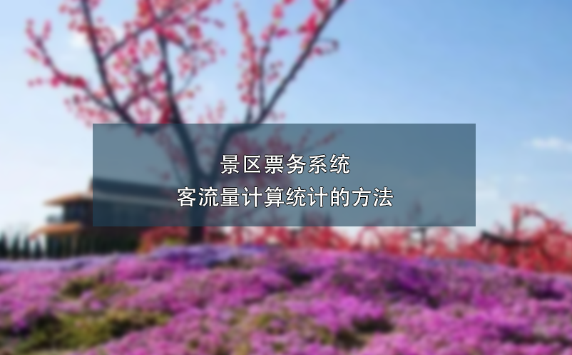 景區(qū)票務系統(tǒng)客流量計算統(tǒng)計的方法