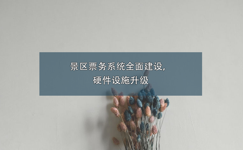 景區(qū)票務(wù)系統(tǒng)全面建設(shè)，硬件設(shè)施升級(jí)