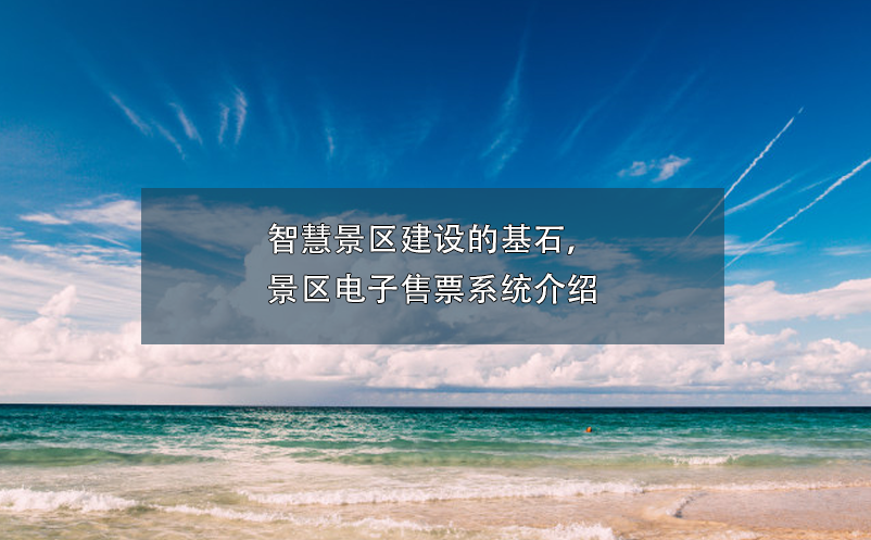 智慧景區(qū)建設(shè)的基石，景區(qū)電子售票系統(tǒng)介紹