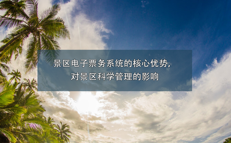 景區(qū)電子票務系統(tǒng)的核心優(yōu)勢，對景區(qū)科學管理的影響
