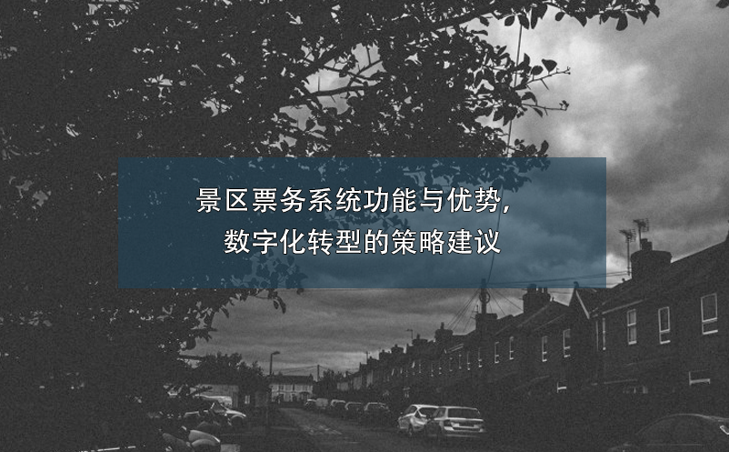 景區(qū)票務(wù)系統(tǒng)功能與優(yōu)勢，數(shù)字化轉(zhuǎn)型的策略建議