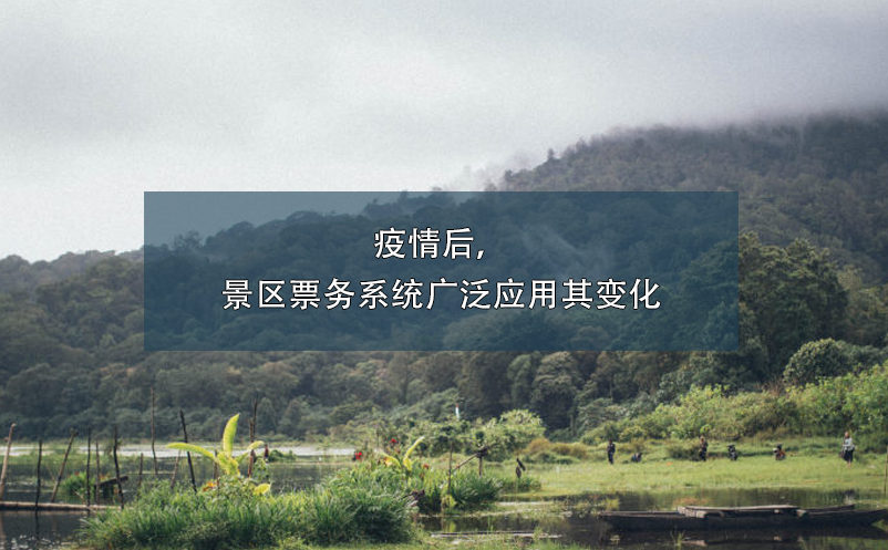 疫情后，景區(qū)票務(wù)系統(tǒng)廣泛應(yīng)用其變化