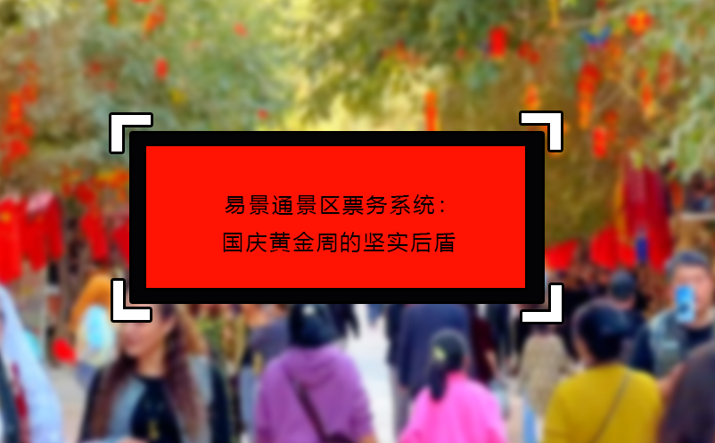 易景通景區(qū)票務系統(tǒng)：國慶黃金周的堅實后盾