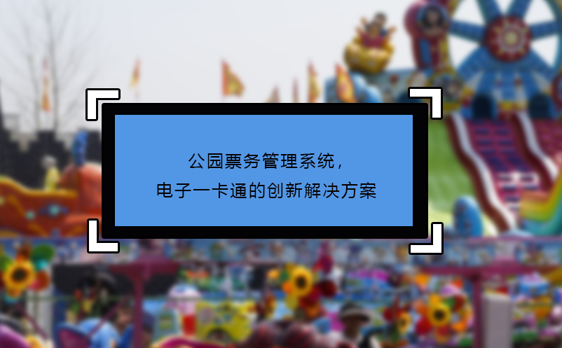 公園票務(wù)管理系統(tǒng)，電子一卡通的創(chuàng)新解決方案