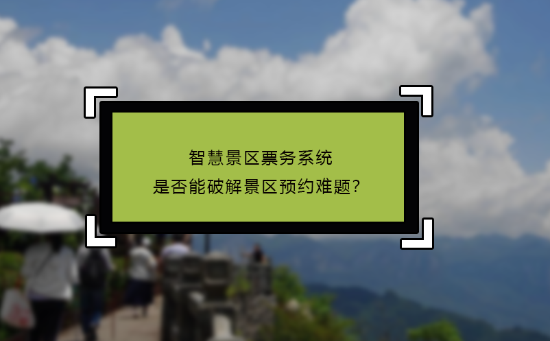 智慧景區(qū)票務(wù)系統(tǒng)是否能破解景區(qū)預(yù)約難題？