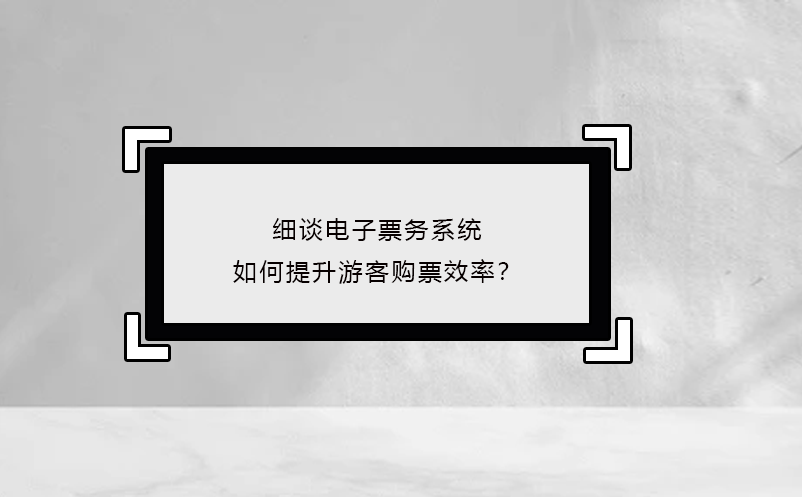 細(xì)談電子票務(wù)系統(tǒng)如何提升游客購票效率？