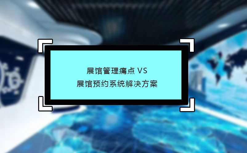 展館管理痛點VS展館預約系統(tǒng)解決方案