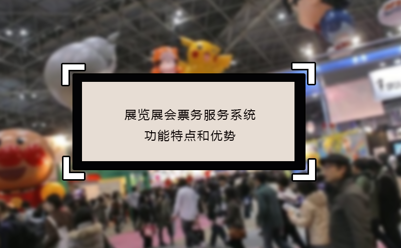 展覽展會票務(wù)服務(wù)系統(tǒng)功能特點(diǎn)和優(yōu)勢