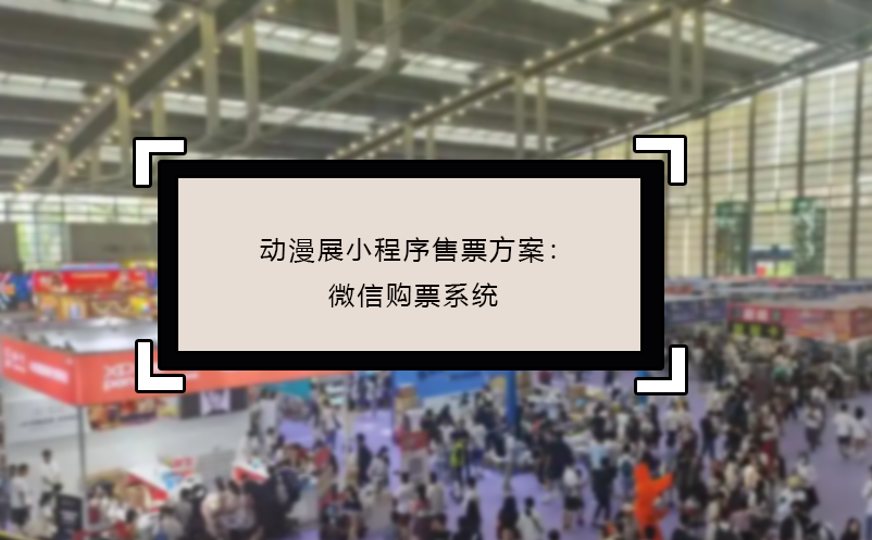 動(dòng)漫展小程序售票方案：微信購(gòu)票系統(tǒng)