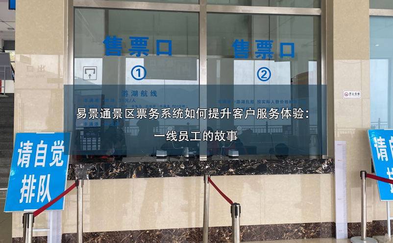 易景通景區(qū)票務系統(tǒng)如何提升客戶服務體驗：一線員工的故事