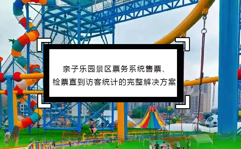 親子樂園景區(qū)票務(wù)系統(tǒng)售票、檢票直到訪客統(tǒng)計(jì)的完整解決方案