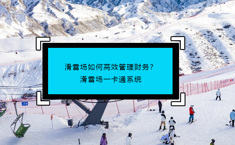 滑雪場(chǎng)如何高效管理財(cái)務(wù)？滑雪場(chǎng)一卡通系統(tǒng)