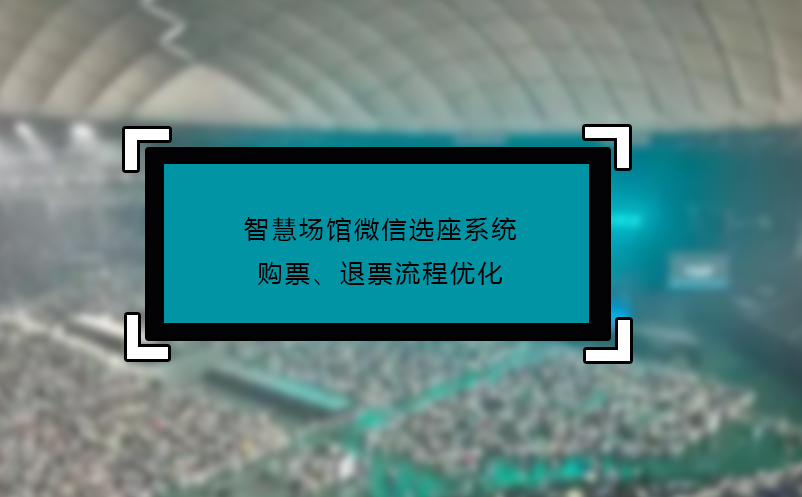 智慧場館微信選座系統(tǒng)購票、退票流程優(yōu)化